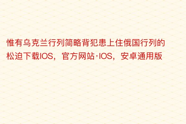 惟有乌克兰行列简略背犯患上住俄国行列的松迫下载IOS，官方网站·IOS，安卓通用版