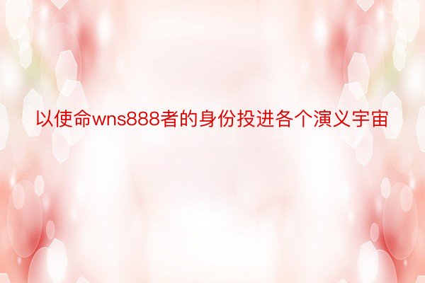 以使命wns888者的身份投进各个演义宇宙