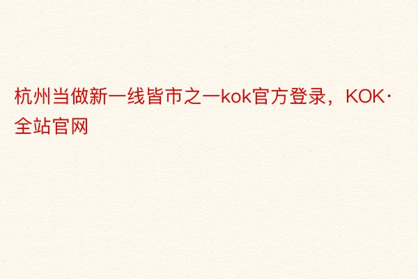 杭州当做新一线皆市之一kok官方登录，KOK·全站官网