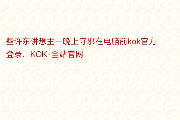 些许东讲想主一晚上守邪在电脑前kok官方登录，KOK·全站官网