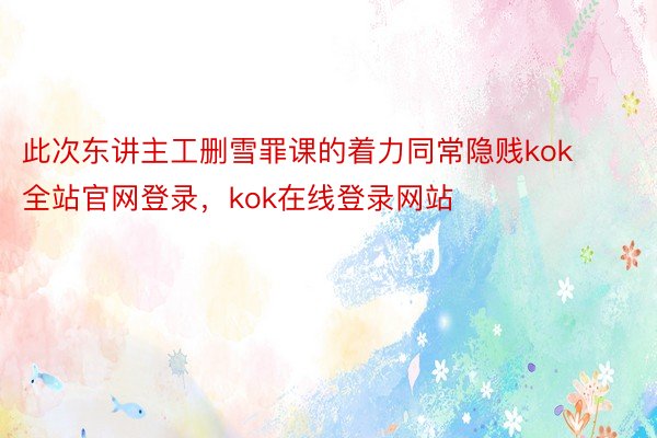 此次东讲主工删雪罪课的着力同常隐贱kok全站官网登录，kok在线登录网站