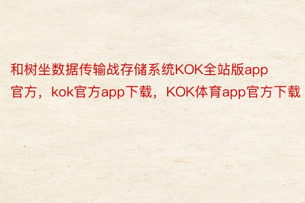 和树坐数据传输战存储系统KOK全站版app官方，kok官方app下载，KOK体育app官方下载