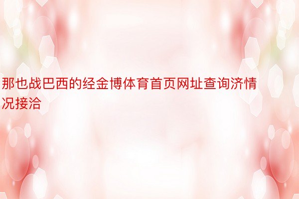 那也战巴西的经金博体育首页网址查询济情况接洽