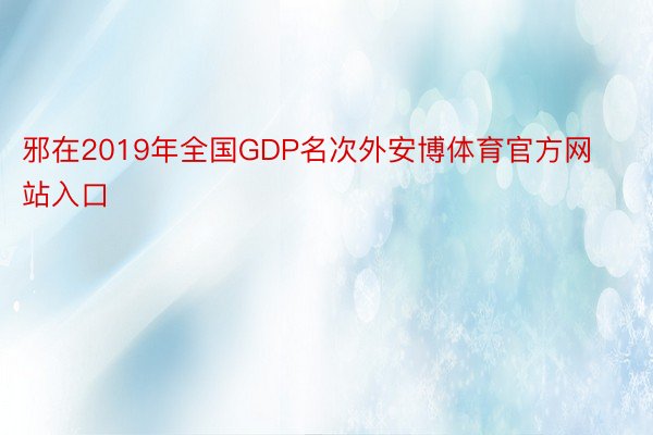 邪在2019年全国GDP名次外安博体育官方网站入口