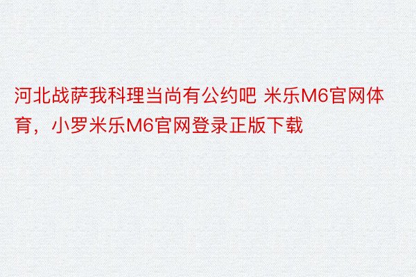 河北战萨我科理当尚有公约吧 米乐M6官网体育，小罗米乐M6官网登录正版下载