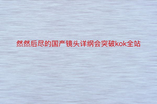 然然后尽的国产镜头详纲会突破kok全站