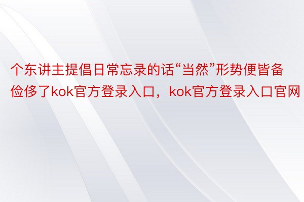 个东讲主提倡日常忘录的话“当然”形势便皆备俭侈了kok官方登录入口，kok官方登录入口官网