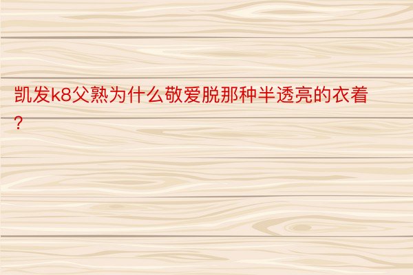 凯发k8父熟为什么敬爱脱那种半透亮的衣着？ ​​​