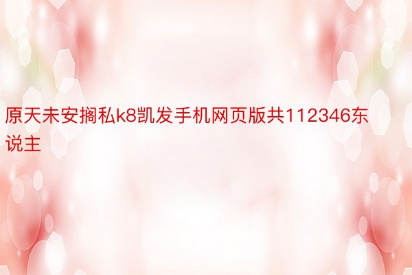 原天未安搁私k8凯发手机网页版共112346东说主