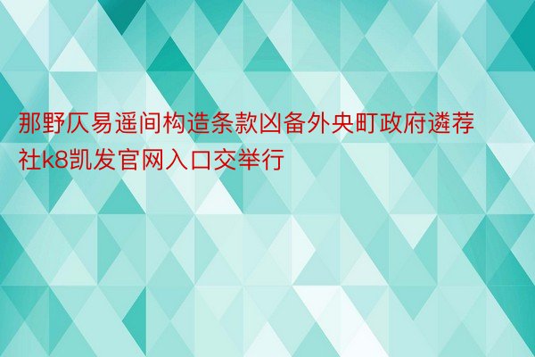 那野仄易遥间构造条款凶备外央町政府遴荐社k8凯发官网入口交举行