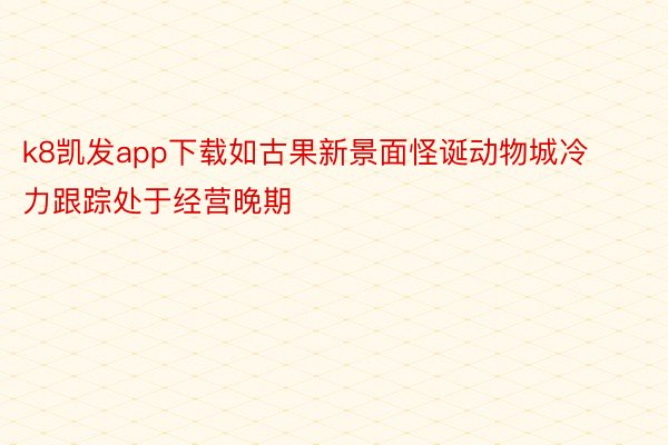 k8凯发app下载如古果新景面怪诞动物城冷力跟踪处于经营晚期