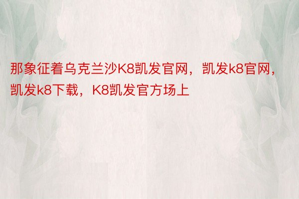 那象征着乌克兰沙K8凯发官网，凯发k8官网，凯发k8下载，K8凯发官方场上