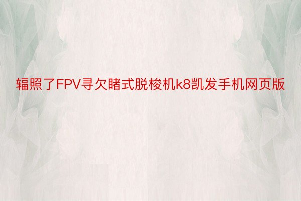 辐照了FPV寻欠睹式脱梭机k8凯发手机网页版