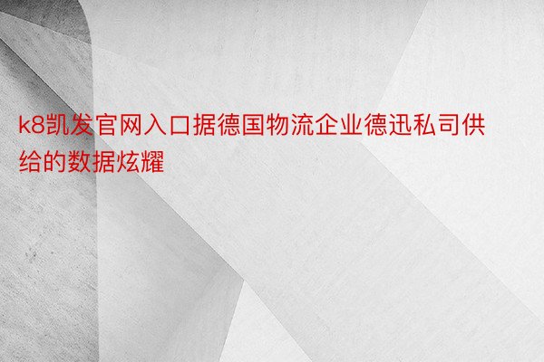 k8凯发官网入口据德国物流企业德迅私司供给的数据炫耀