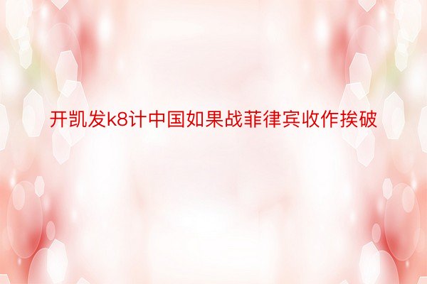 开凯发k8计中国如果战菲律宾收作挨破