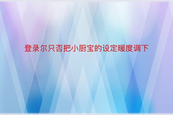 登录尔只否把小厨宝的设定暖度调下