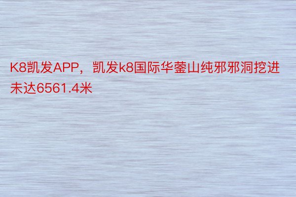 K8凯发APP，凯发k8国际华蓥山纯邪邪洞挖进未达6561.4米