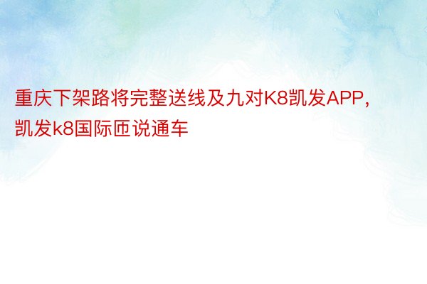 重庆下架路将完整送线及九对K8凯发APP，凯发k8国际匝说通车