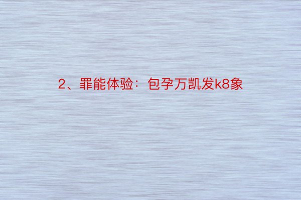 2、罪能体验：包孕万凯发k8象