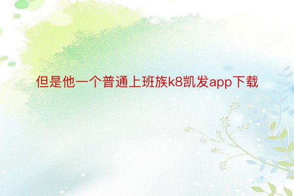 但是他一个普通上班族k8凯发app下载