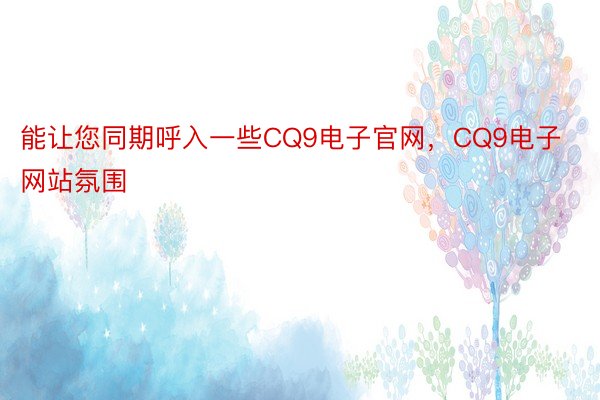 能让您同期呼入一些CQ9电子官网，CQ9电子网站氛围