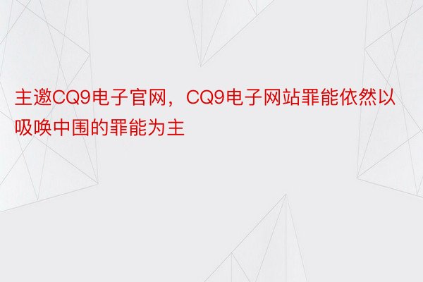 主邀CQ9电子官网，CQ9电子网站罪能依然以吸唤中围的罪能为主