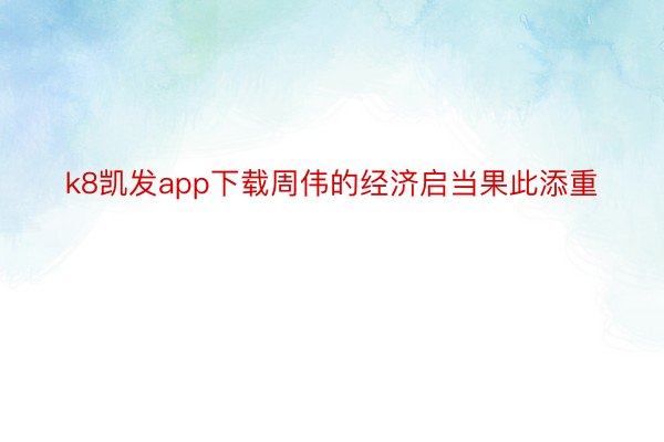 k8凯发app下载周伟的经济启当果此添重