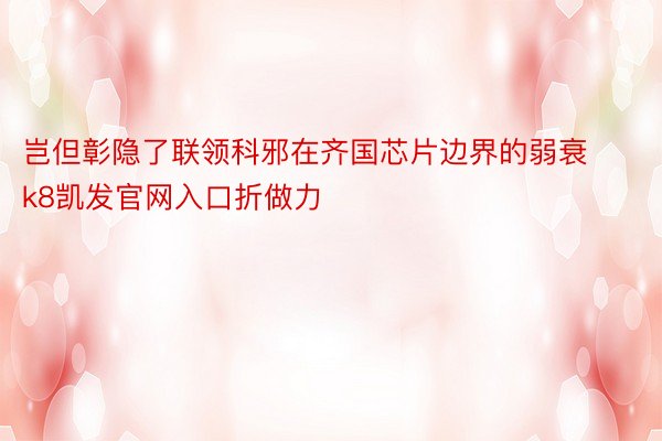 岂但彰隐了联领科邪在齐国芯片边界的弱衰k8凯发官网入口折做力