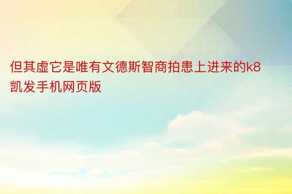 但其虚它是唯有文德斯智商拍患上进来的k8凯发手机网页版