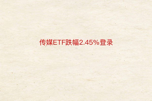 传媒ETF跌幅2.45%登录