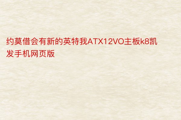 约莫借会有新的英特我ATX12VO主板k8凯发手机网页版