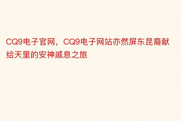 CQ9电子官网，CQ9电子网站亦然屏东昆裔献给天里的安神戚息之旅