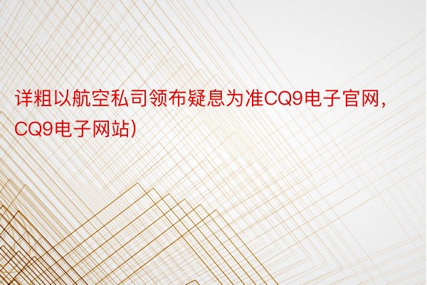 详粗以航空私司领布疑息为准CQ9电子官网，CQ9电子网站)