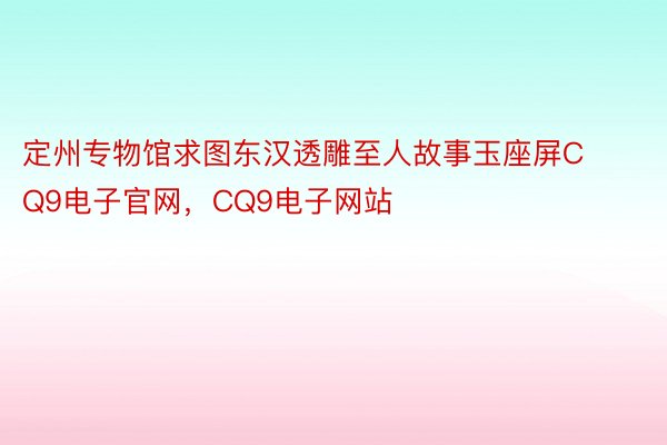 定州专物馆求图东汉透雕至人故事玉座屏CQ9电子官网，CQ9电子网站