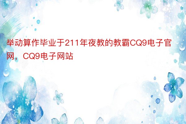 举动算作毕业于211年夜教的教霸CQ9电子官网，CQ9电子网站