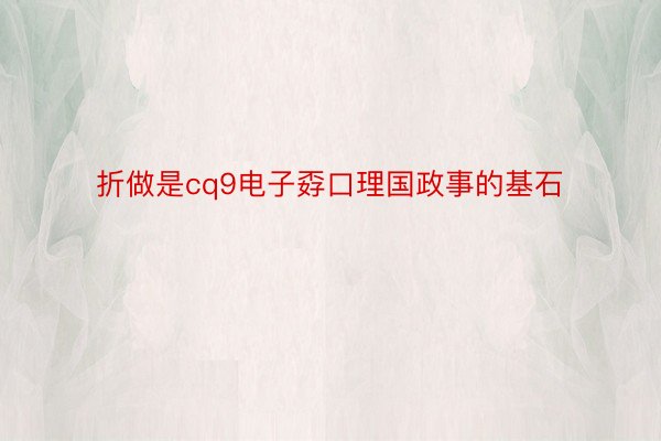 折做是cq9电子孬口理国政事的基石