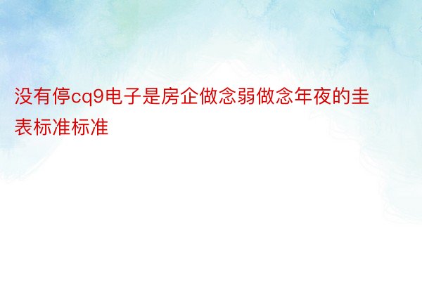 没有停cq9电子是房企做念弱做念年夜的圭表标准标准