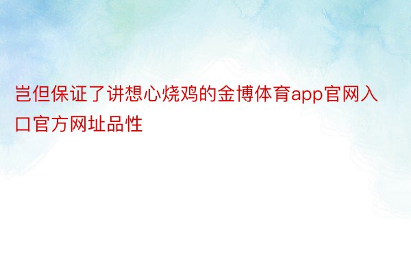 岂但保证了讲想心烧鸡的金博体育app官网入口官方网址品性