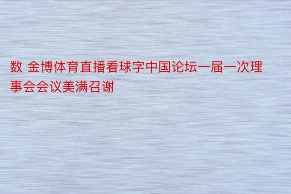 数 金博体育直播看球字中国论坛一届一次理事会会议美满召谢