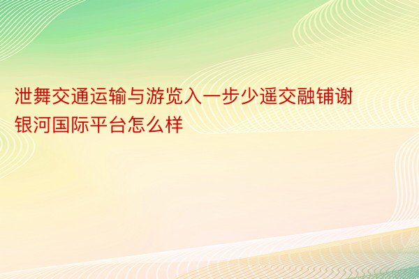 泄舞交通运输与游览入一步少遥交融铺谢 银河国际平台怎么样