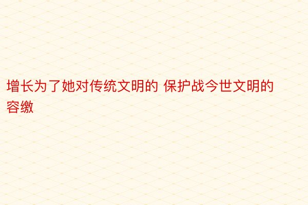 增长为了她对传统文明的 保护战今世文明的容缴