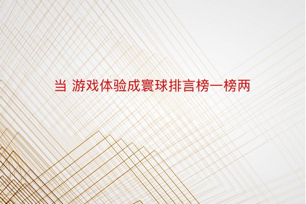 当 游戏体验成寰球排言榜一榜两