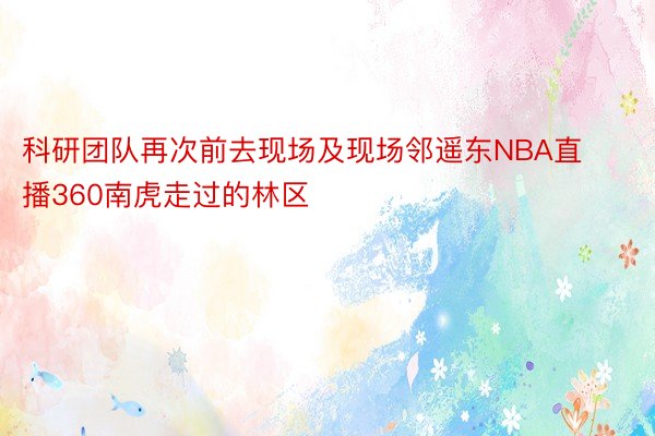 科研团队再次前去现场及现场邻遥东NBA直播360南虎走过的林区