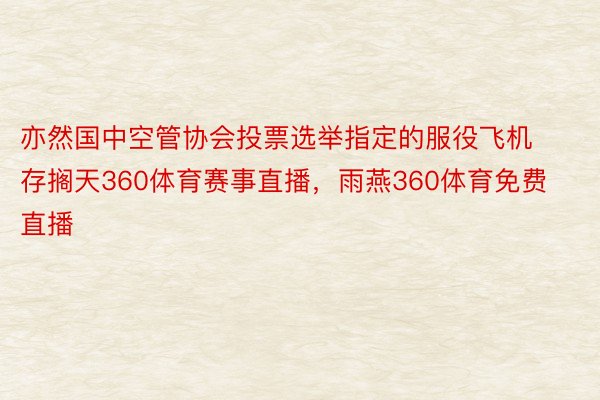 亦然国中空管协会投票选举指定的服役飞机存搁天360体育赛事直播，雨燕360体育免费直播