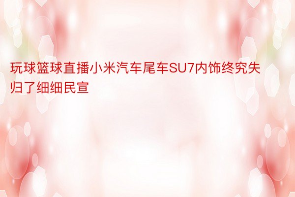 玩球篮球直播小米汽车尾车SU7内饰终究失归了细细民宣