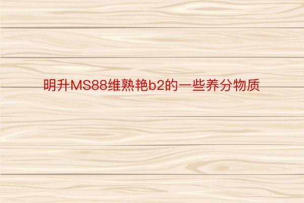 明升MS88维熟艳b2的一些养分物质