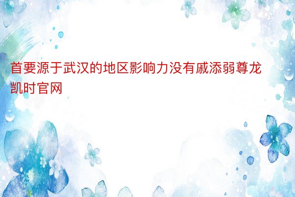 首要源于武汉的地区影响力没有戚添弱尊龙凯时官网