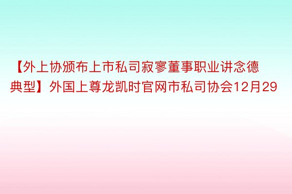 【外上协颁布上市私司寂寥董事职业讲念德典型】外国上尊龙凯时官网市私司协会12月29