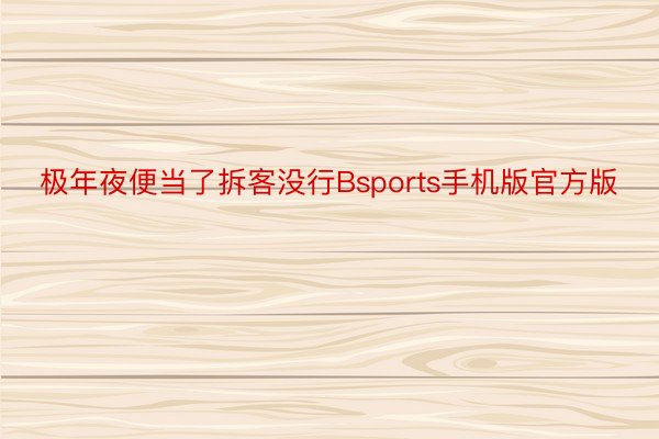 极年夜便当了拆客没行Bsports手机版官方版