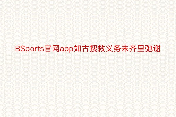 BSports官网app如古搜救义务未齐里弛谢